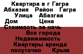 Квартира в г.Гагра.Абхазия › Район ­ Гагра › Улица ­ Абазгаа  › Дом ­ 61/2 › Цена ­ 2 500 › Стоимость за ночь ­ 2 500 - Все города Недвижимость » Квартиры аренда посуточно   . Крым,Ферсманово
